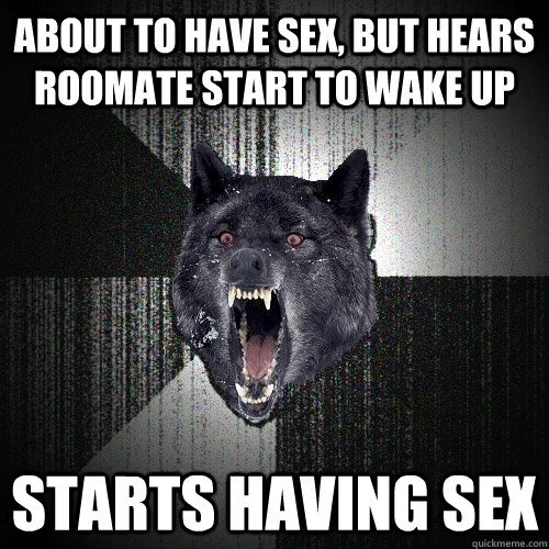 About to have sex, but hears roomate start to wake up starts having sex - About to have sex, but hears roomate start to wake up starts having sex  Insanity Wolf