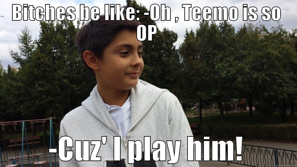 BITCHES BE LIKE: -OH , TEEMO IS SO OP -CUZ' I PLAY HIM! Misc