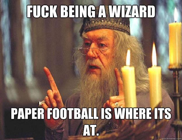 Fuck being a wizard paper football is where its at.  Dumbledore