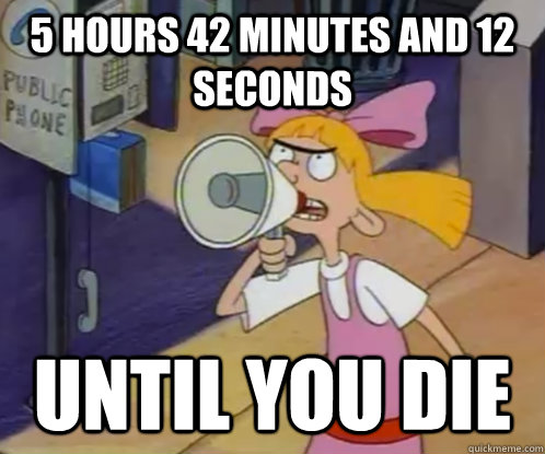 5 hours 42 minutes and 12 seconds until you die  Helga Pataki until you die