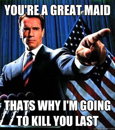 you're a great maid thats why i'm going to kill you last  The Impregnator