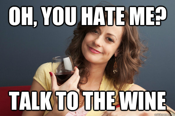 Oh, you hate me? Talk to the wine  Forever Resentful Mother