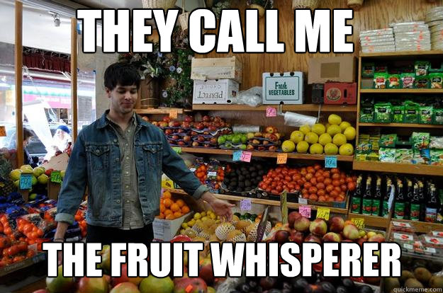 THEY CALL ME THE FRUIT WHISPERER - THEY CALL ME THE FRUIT WHISPERER  Fruit whisperer