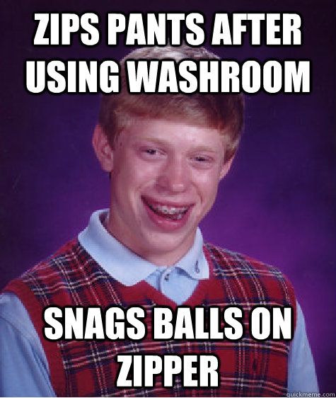 Zips pants after using washroom snags balls on zipper  Bad Luck Brian