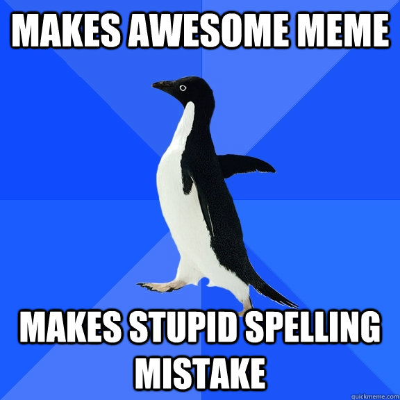 Makes Awesome meme makes stupid spelling mistake  Socially Awkward Penguin