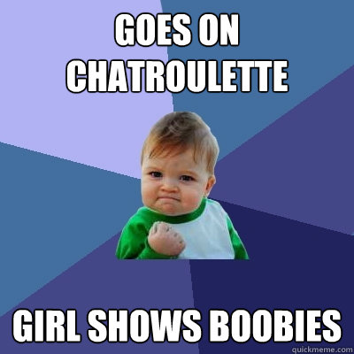goes on chatroulette girl shows boobies - goes on chatroulette girl shows boobies  Success Kid