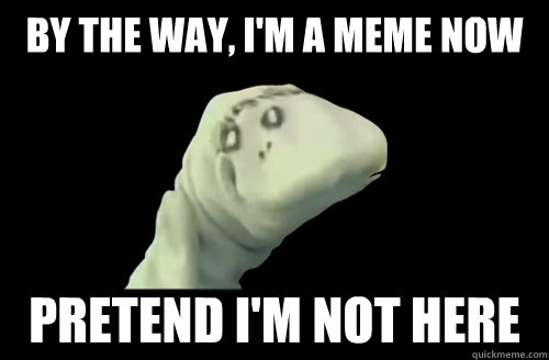by the way, i'm a meme now pretend i'm not here  - by the way, i'm a meme now pretend i'm not here   Ira Sockman