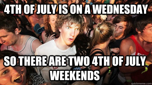 4th of july is on a Wednesday so There are two 4th of july weekends  Sudden Clarity Clarence