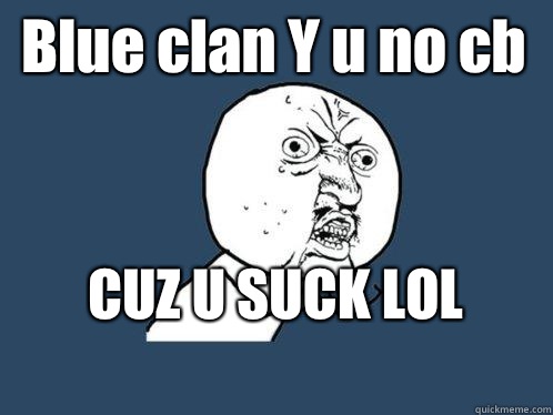 Blue clan Y u no cb CUZ U SUCK LOL
  Y U No