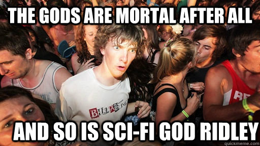 The gods are mortal after all and so is sci-fi god ridley   Sudden Clarity Clarence