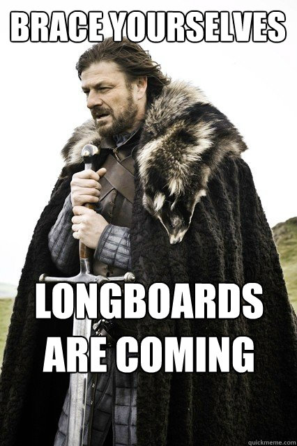 Brace yourselves Longboards are coming   Brace yourself school