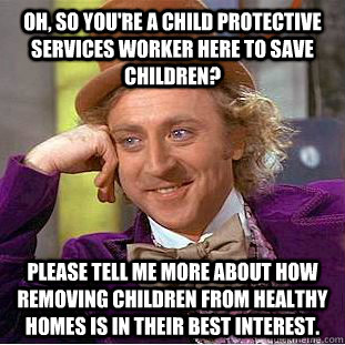 Oh, so you're a child protective services worker here to save children? Please tell me more about how removing children from healthy homes is in their best interest. - Oh, so you're a child protective services worker here to save children? Please tell me more about how removing children from healthy homes is in their best interest.  Creepy Wonka