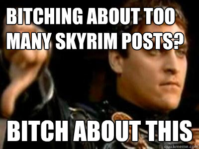 Bitching about too many skyrim posts? Bitch about this  Downvoting Roman