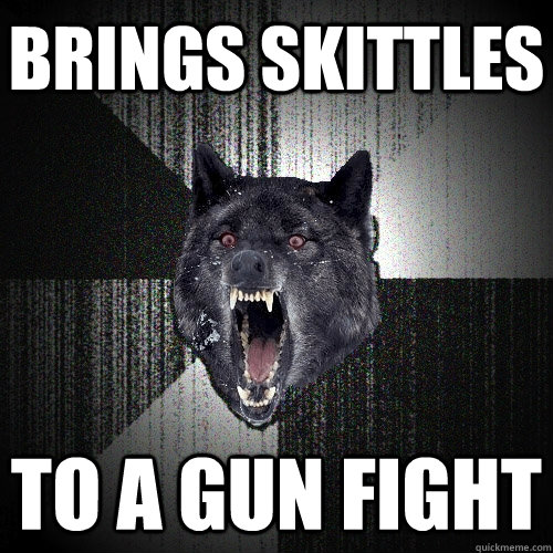 Brings skittles to a gun fight  Insanity Wolf