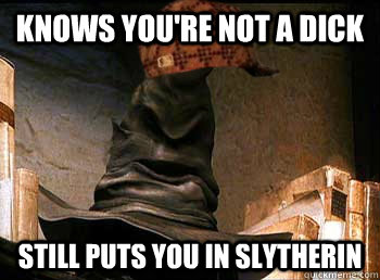 knows you're not a dick still puts you in slytherin - knows you're not a dick still puts you in slytherin  Scumbag sorting hat