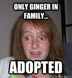 only ginger in family... adopted  BRACES