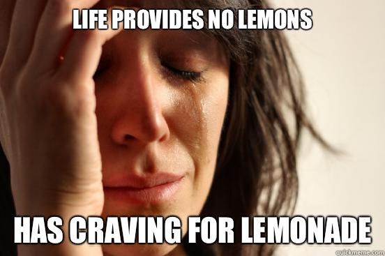 Life provides no lemons Has craving for lemonade  First World Problems