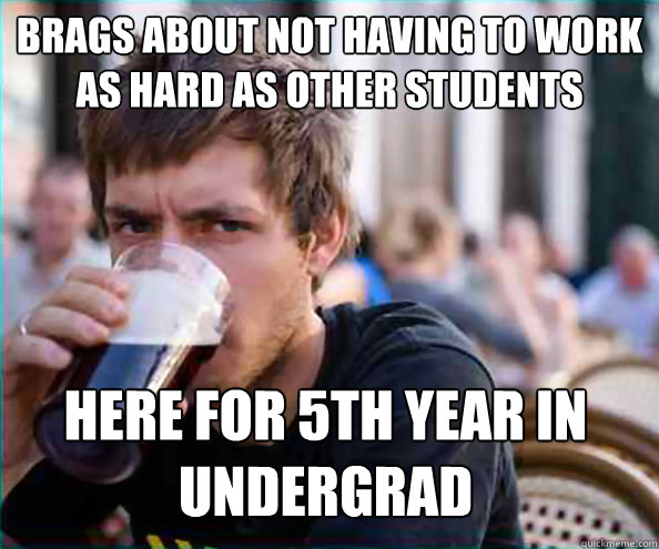 BRAGS ABOUT NOT HAVING TO WORK AS HARD AS OTHER STUDENTS HERE FOR 5TH YEAR IN UNDERGRAD  Lazy College Senior