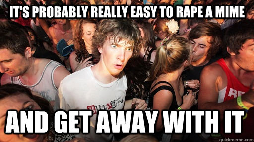 It's probably really easy to rape a mime and get away with it  Sudden Clarity Clarence