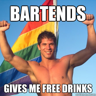bartends gives me free drinks  Good gay guy