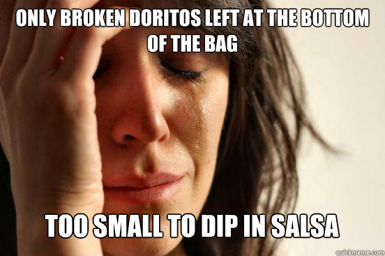 Only broken doritos left at the bottom of the bag
 Too small to dip in salsa Caption 3 goes here - Only broken doritos left at the bottom of the bag
 Too small to dip in salsa Caption 3 goes here  First World Problems