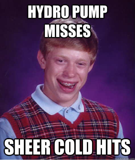 Hydro pump misses Sheer Cold Hits  Bad Luck Brian