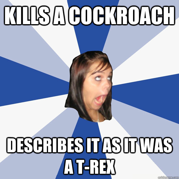 kills a cockroach  describes it as it was a t-rex  Annoying Facebook Girl
