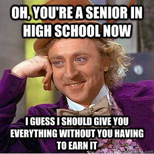 Oh, you're a senior in High School now I guess I should give you everything without you having to earn it  Creepy Wonka