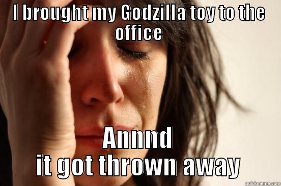 I BROUGHT MY GODZILLA TOY TO THE OFFICE ANNND IT GOT THROWN AWAY First World Problems
