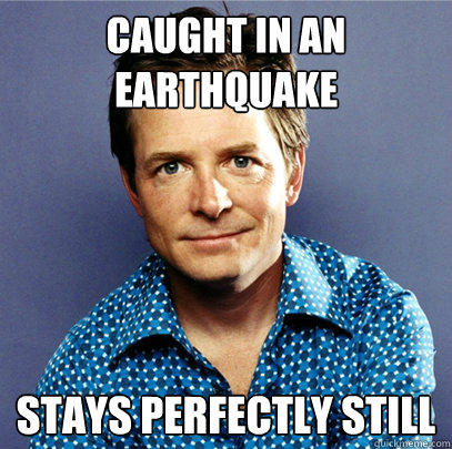 Caught in an earthquake Stays perfectly still - Caught in an earthquake Stays perfectly still  Awesome Michael J Fox