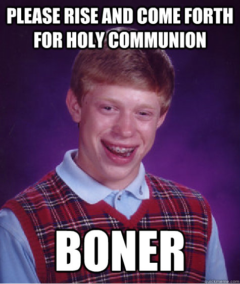 Please Rise and come forth for holy communion boner - Please Rise and come forth for holy communion boner  Bad Luck Brian