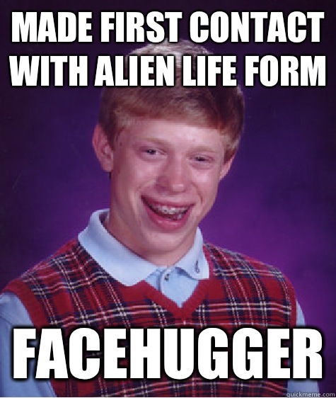 Made first contact with alien life form Facehugger  Bad Luck Brian