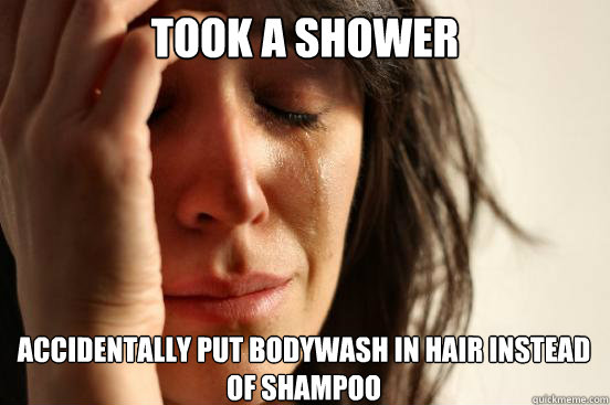 Took A shower Accidentally put bodywash in hair instead of shampoo  First World Problems