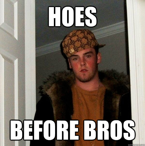 HOES before bros  Scumbag Steve