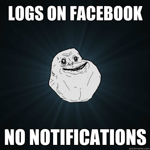 Logs on facebook No notifications  Forever Alone
