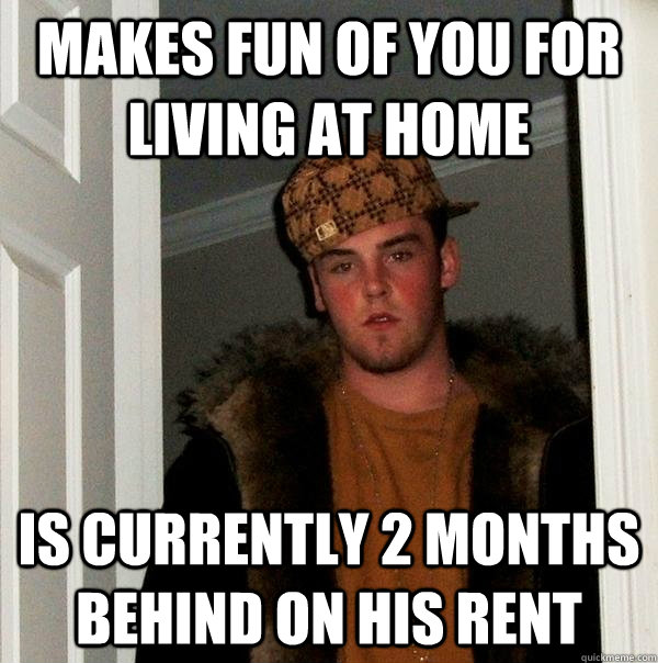 makes fun of you for living at home is currently 2 months behind on his rent  Scumbag Steve