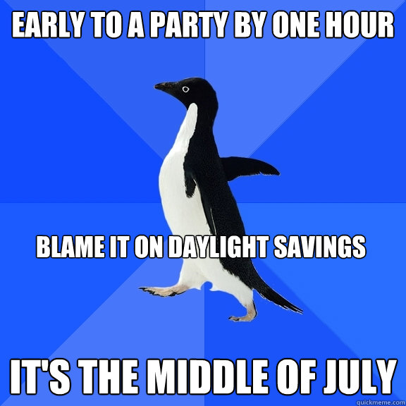 Early to a party by one hour it's the middle of july Blame it on daylight savings  Socially Awkward Penguin