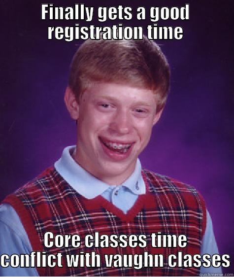 FINALLY GETS A GOOD REGISTRATION TIME CORE CLASSES TIME CONFLICT WITH VAUGHN CLASSES Bad Luck Brian