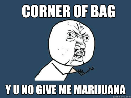 Corner of bag Y U NO GIVE ME Marijuana  Y U No