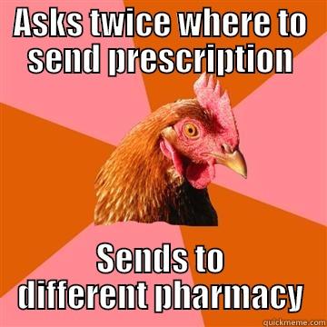 ASKS TWICE WHERE TO SEND PRESCRIPTION SENDS TO DIFFERENT PHARMACY Anti-Joke Chicken