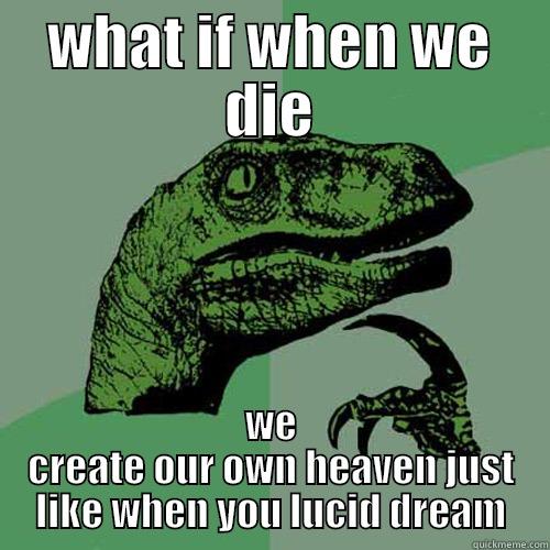WHAT IF WHEN WE DIE WE CREATE OUR OWN HEAVEN JUST LIKE WHEN YOU LUCID DREAM Philosoraptor