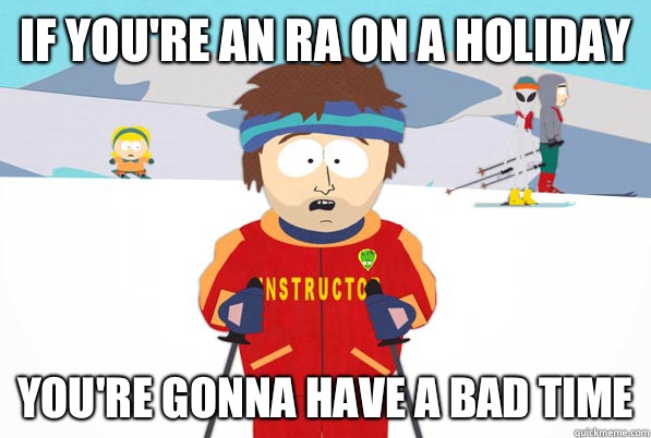 if you're an RA on a holiday you're gonna have a bad time  Bad Time Ski Instructor