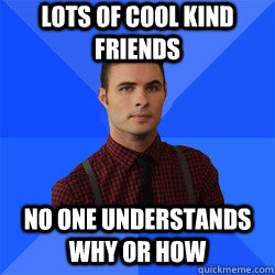 Lots of cool kind friends No one understands why or how  Socially Awkward Darcy