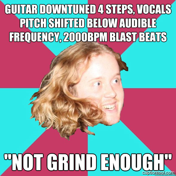 GUITAR DOWNTUNED 4 STEPS, VOCALS PITCH SHIFTED BELOW AUDIBLE FREQUENCY, 2000BPM BLAST BEATS 