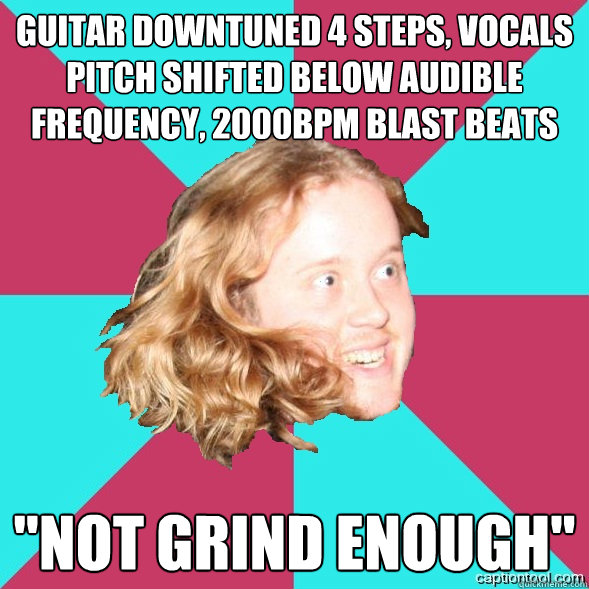 GUITAR DOWNTUNED 4 STEPS, VOCALS PITCH SHIFTED BELOW AUDIBLE FREQUENCY, 2000BPM BLAST BEATS 
