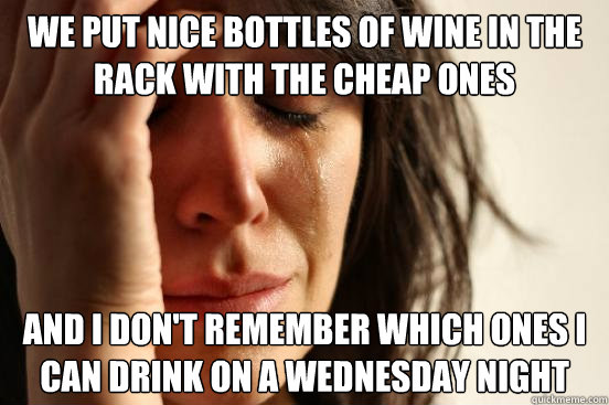 we put nice bottles of wine in the rack with the cheap ones and I don't remember which ones I can drink on a wednesday night - we put nice bottles of wine in the rack with the cheap ones and I don't remember which ones I can drink on a wednesday night  First World Problems