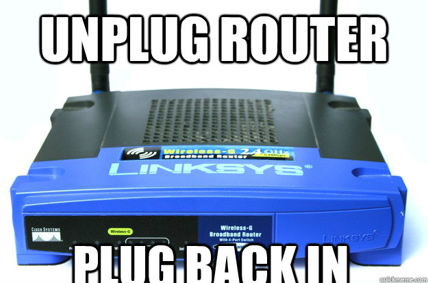 UNPLUG ROUTER PLUG BACK IN - UNPLUG ROUTER PLUG BACK IN  Router Meme