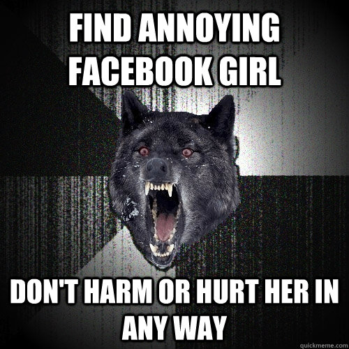Find Annoying Facebook Girl  Don't harm or hurt her in any way  Insanity Wolf
