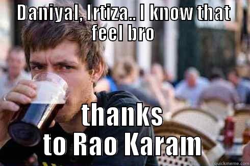 DANIYAL, IRTIZA.. I KNOW THAT FEEL BRO THANKS TO RAO KARAM Lazy College Senior