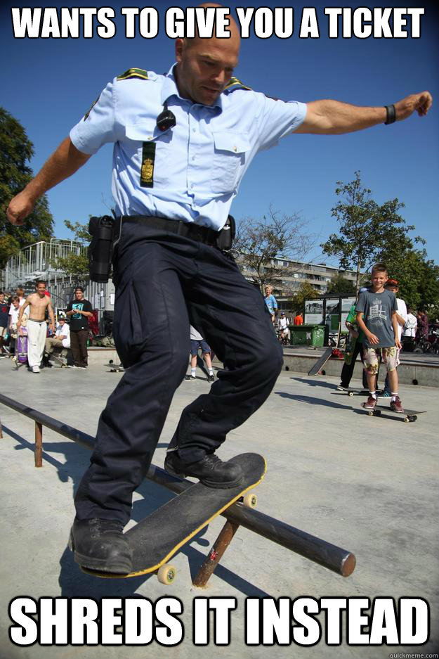 wants to give you a ticket shreds it instead  Skateboard Cop